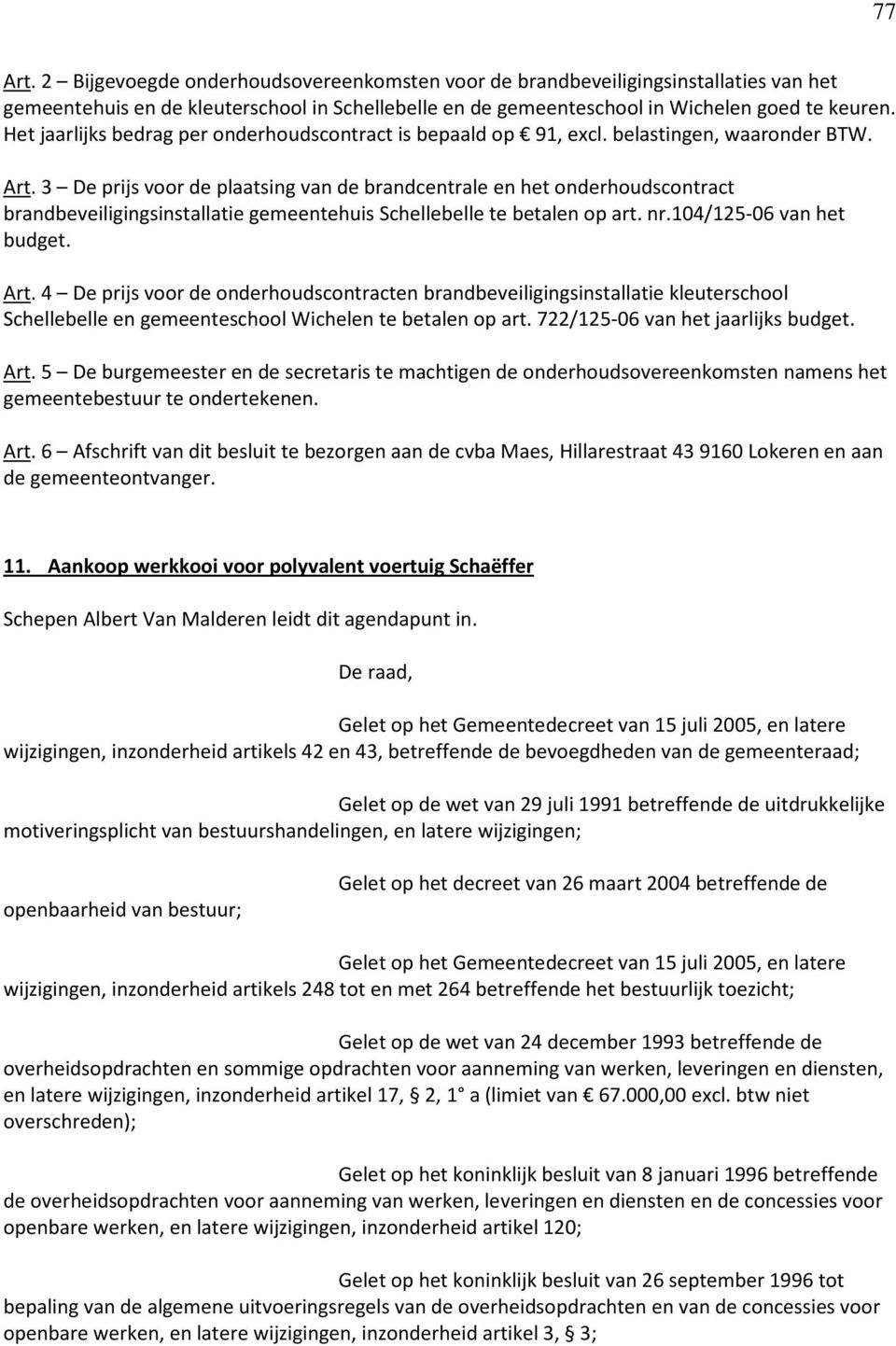 3 De prijs voor de plaatsing van de brandcentrale en het onderhoudscontract brandbeveiligingsinstallatie gemeentehuis Schellebelle te betalen op art. nr.104/125-06 van het budget. Art.