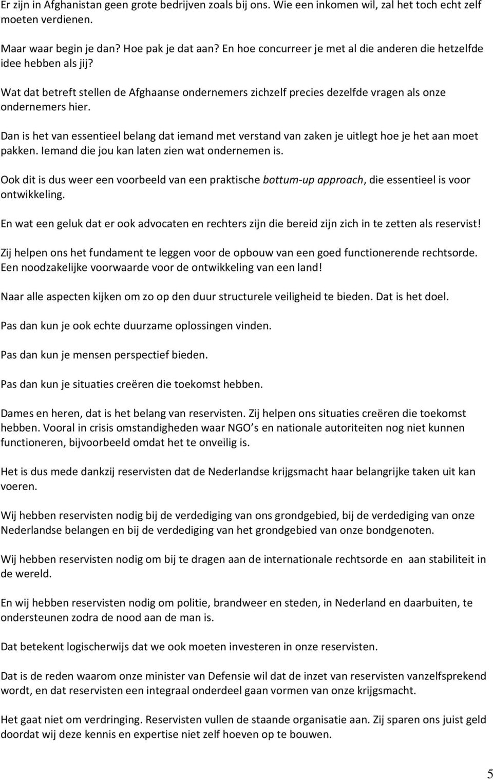 Dan is het van essentieel belang dat iemand met verstand van zaken je uitlegt hoe je het aan moet pakken. Iemand die jou kan laten zien wat ondernemen is.