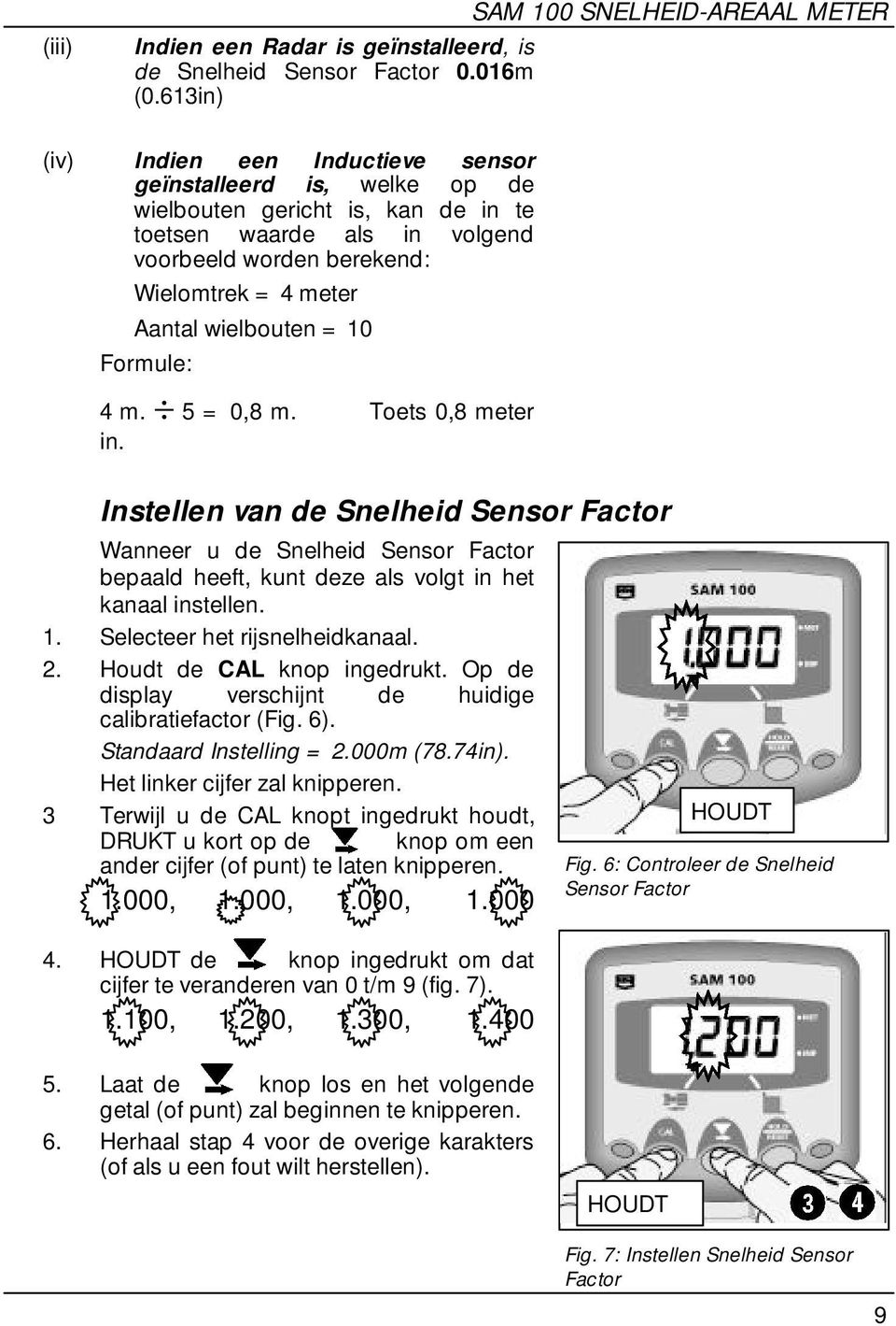 wielbouten = 10 Formule: 4 m. 5 = 0,8 m. Toets 0,8 meter in. Instellen van de Snelheid Sensor Factor Wanneer u de Snelheid Sensor Factor bepaald heeft, kunt deze als volgt in het kanaal instellen. 1. Selecteer het rijsnelheidkanaal.