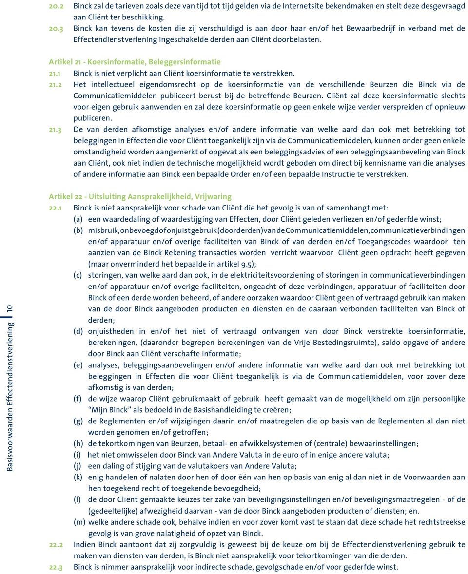 Artikel 21 - Koersinformatie, Beleggersinformatie 21.1 Binck is niet verplicht aan Cliënt koersinformatie te verstrekken. 21.2 Het intellectueel eigendomsrecht op de koersinformatie van de verschillende Beurzen die Binck via de Communicatiemiddelen publiceert berust bij de betreffende Beurzen.