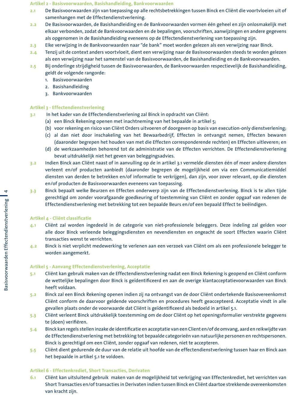 2 De Basisvoorwaarden, de Basishandleiding en de Bankvoorwaarden vormen één geheel en zijn onlosmakelijk met elkaar verbonden, zodat de Bankvoorwaarden en de bepalingen, voorschriften, aanwijzingen