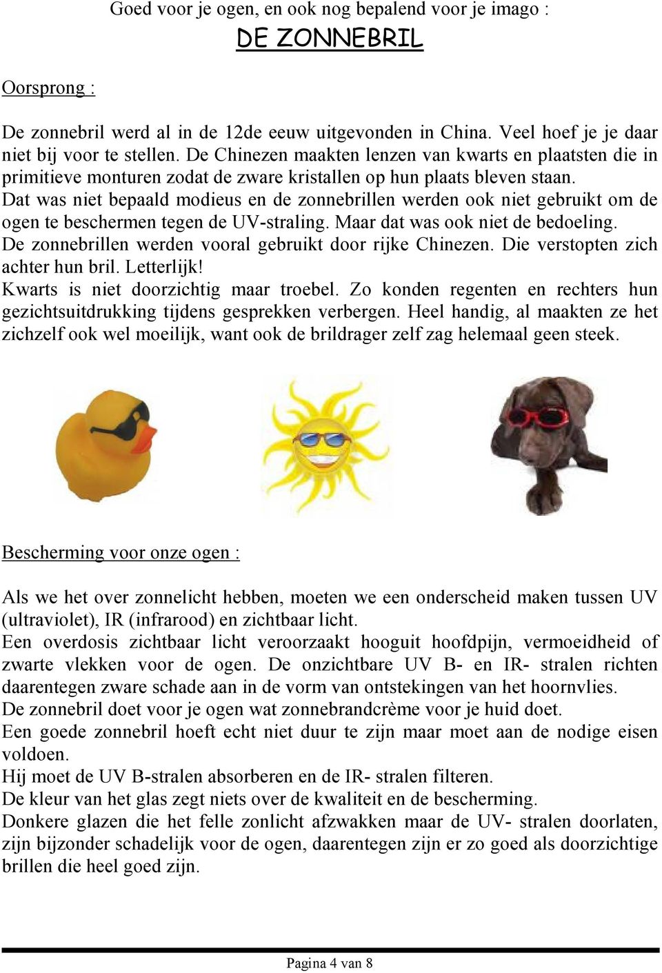 Dat was niet bepaald modieus en de zonnebrillen werden ook niet gebruikt om de ogen te beschermen tegen de UV-straling. Maar dat was ook niet de bedoeling.