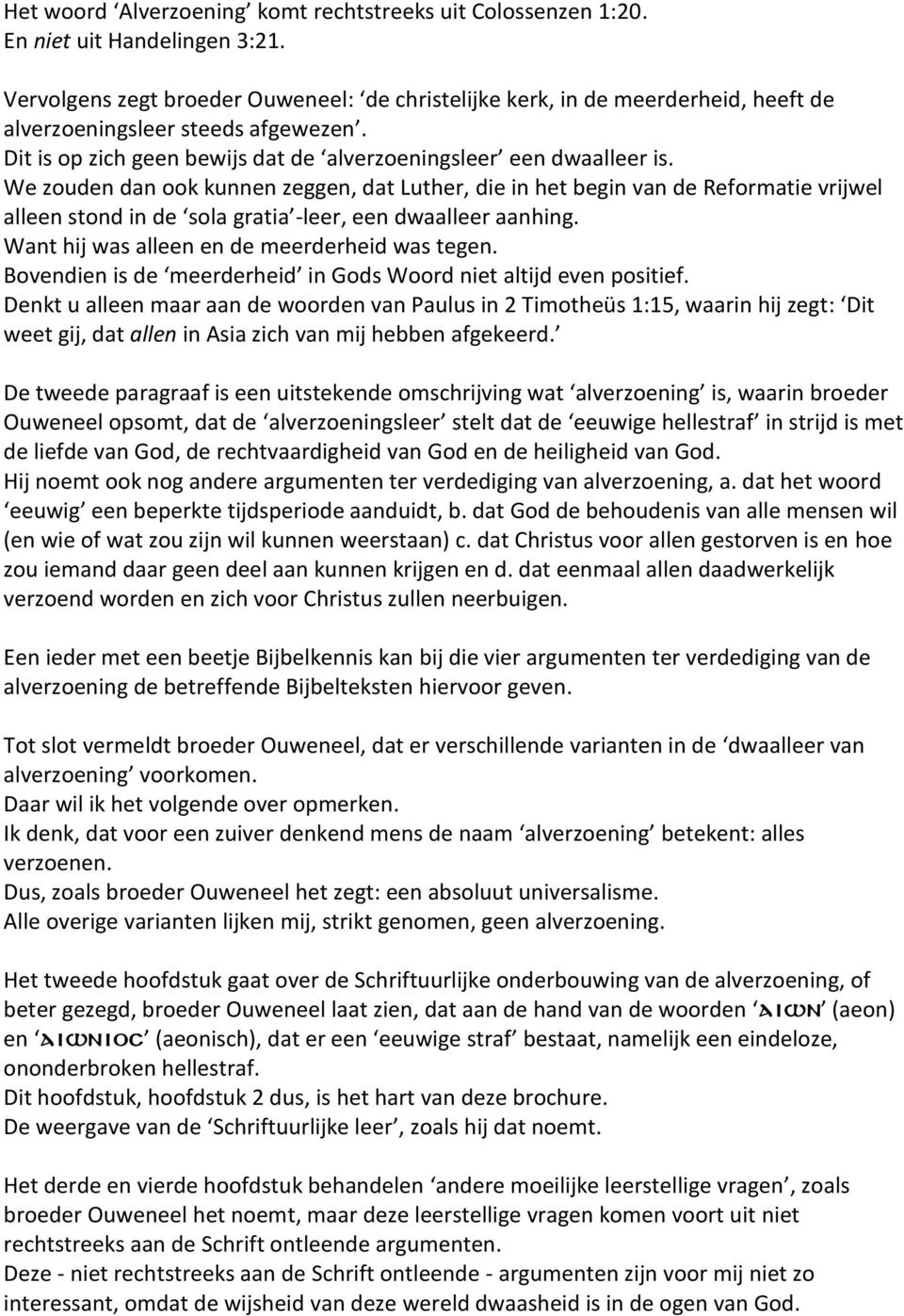 We zouden dan ook kunnen zeggen, dat Luther, die in het begin van de Reformatie vrijwel alleen stond in de sola gratia -leer, een dwaalleer aanhing. Want hij was alleen en de meerderheid was tegen.