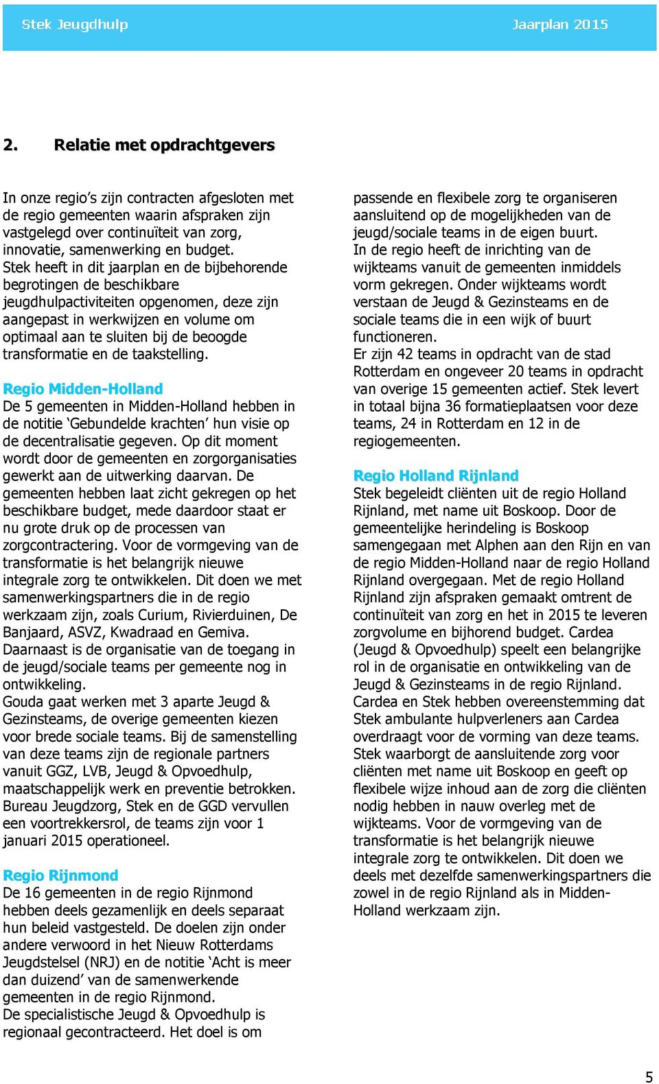 transformatie en de taakstelling. Regio Midden-Holland De 5 gemeenten in Midden-Holland hebben in de notitie Gebundelde krachten hun visie op de decentralisatie gegeven.