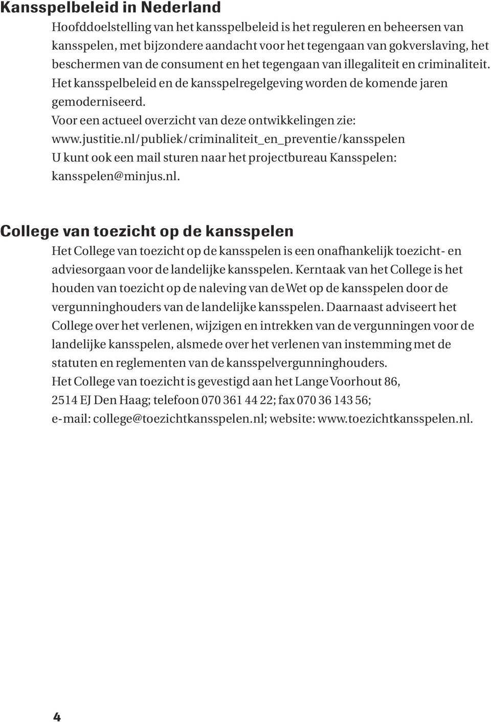 Voor een actueel overzicht van deze ontwikkelingen zie: www.justitie.nl/publiek/criminaliteit_en_preventie/kansspelen U kunt ook een mail sturen naar het projectbureau Kansspelen: kansspelen@minjus.