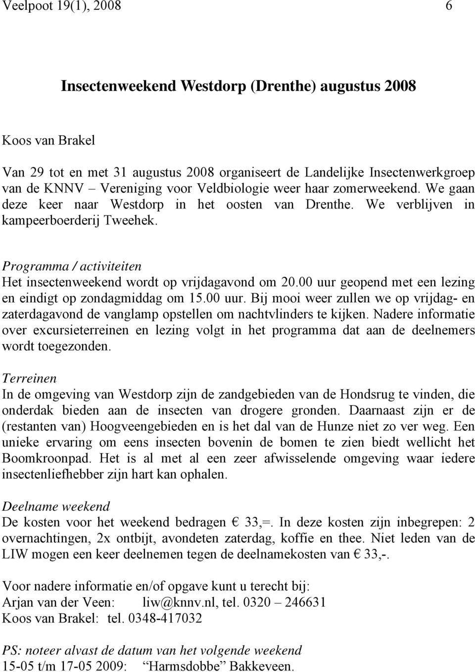 Programma / activiteiten Het insectenweekend wordt op vrijdagavond om 20.00 uur geopend met een lezing en eindigt op zondagmiddag om 15.00 uur. Bij mooi weer zullen we op vrijdag- en zaterdagavond de vanglamp opstellen om nachtvlinders te kijken.