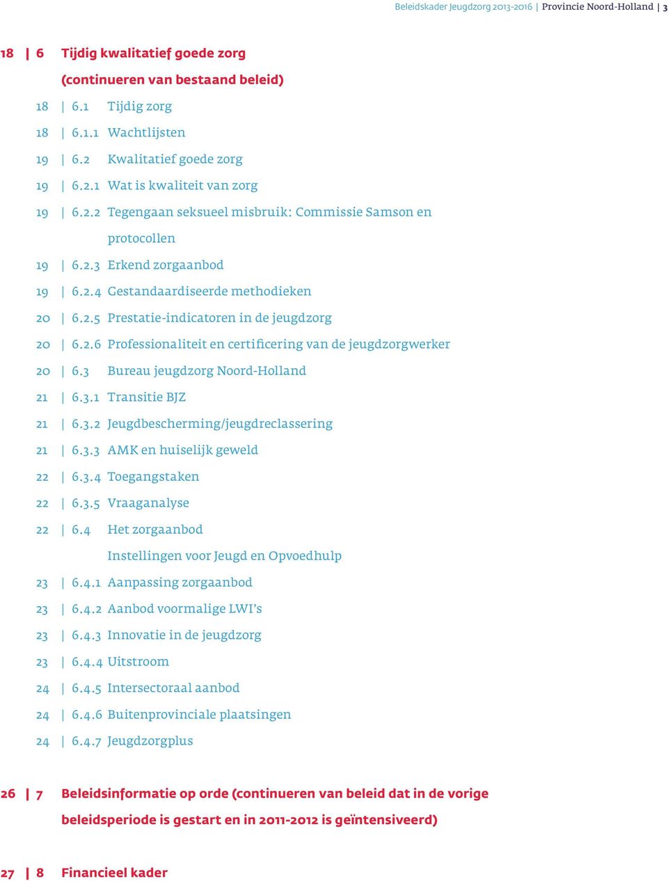 2.5 Prestatie-indicatoren in de jeugdzorg 20 6.2.6 Professionaliteit en certificering van de jeugdzorgwerker 20 6.3 Bureau jeugdzorg Noord-Holland 21 6.3.1 Transitie BJZ 21 6.3.2 Jeugdbescherming/jeugdreclassering 21 6.