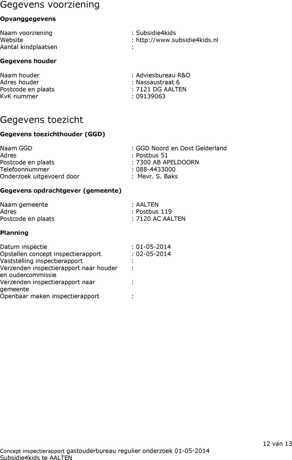 toezichthouder (GGD) Naam GGD : GGD Noord en Oost Gelderland Adres : Postbus 51 Postcode en plaats : 7300 AB APELDOORN Telefoonnummer : 088-4433000 Onderzoek uitgevoerd door : Mevr. S.