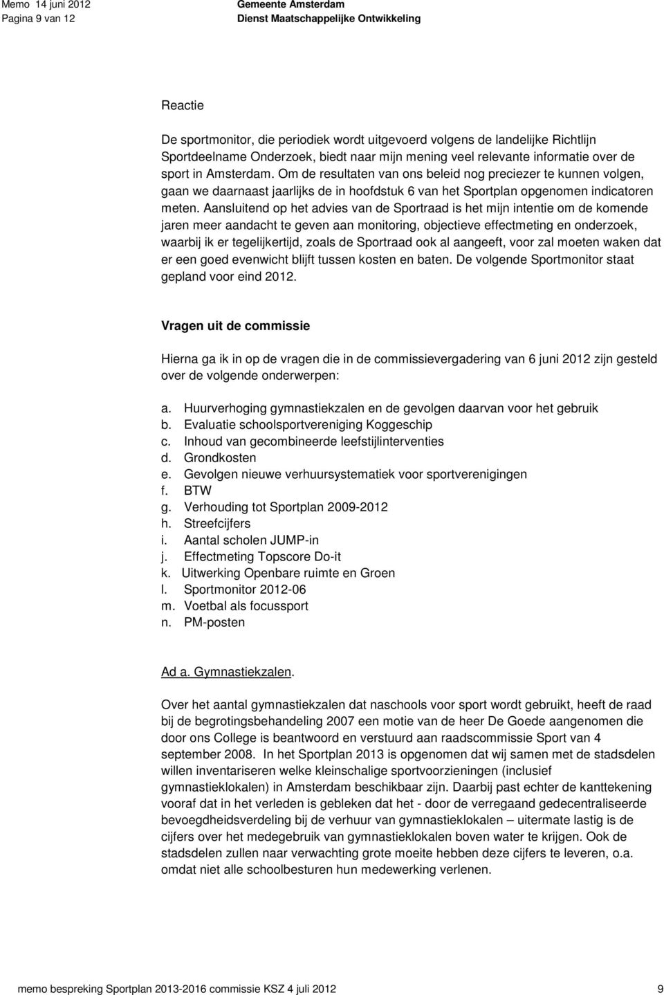 Aansluitend op het advies van de Sportraad is het mijn intentie om de komende jaren meer aandacht te geven aan monitoring, objectieve effectmeting en onderzoek, waarbij ik er tegelijkertijd, zoals de