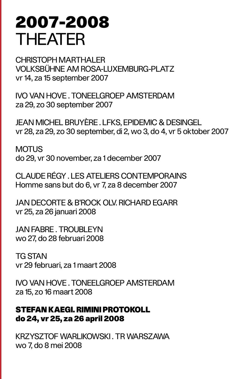 Les Ateliers Contemporains Homme sans but do 6, vr 7, za 8 december 2007 Jan Decorte & B Rock olv. Richard Egarr vr 25, za 26 januari 2008 Jan Fabre.