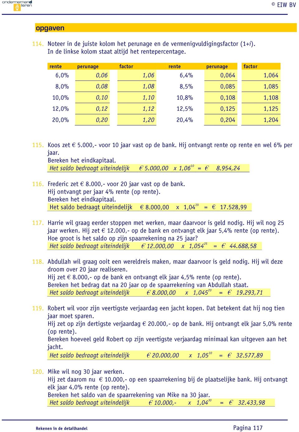 0,204 1,204 115. Koos zet 5.000,- voor 10 jaar vast op de bank. Hij ontvangt rente op rente en wel 6% per jaar. Bereken het eindkapitaal. Het saldo bedraagt uiteindelijk 5.000,00 x 1,06 10 = 8.