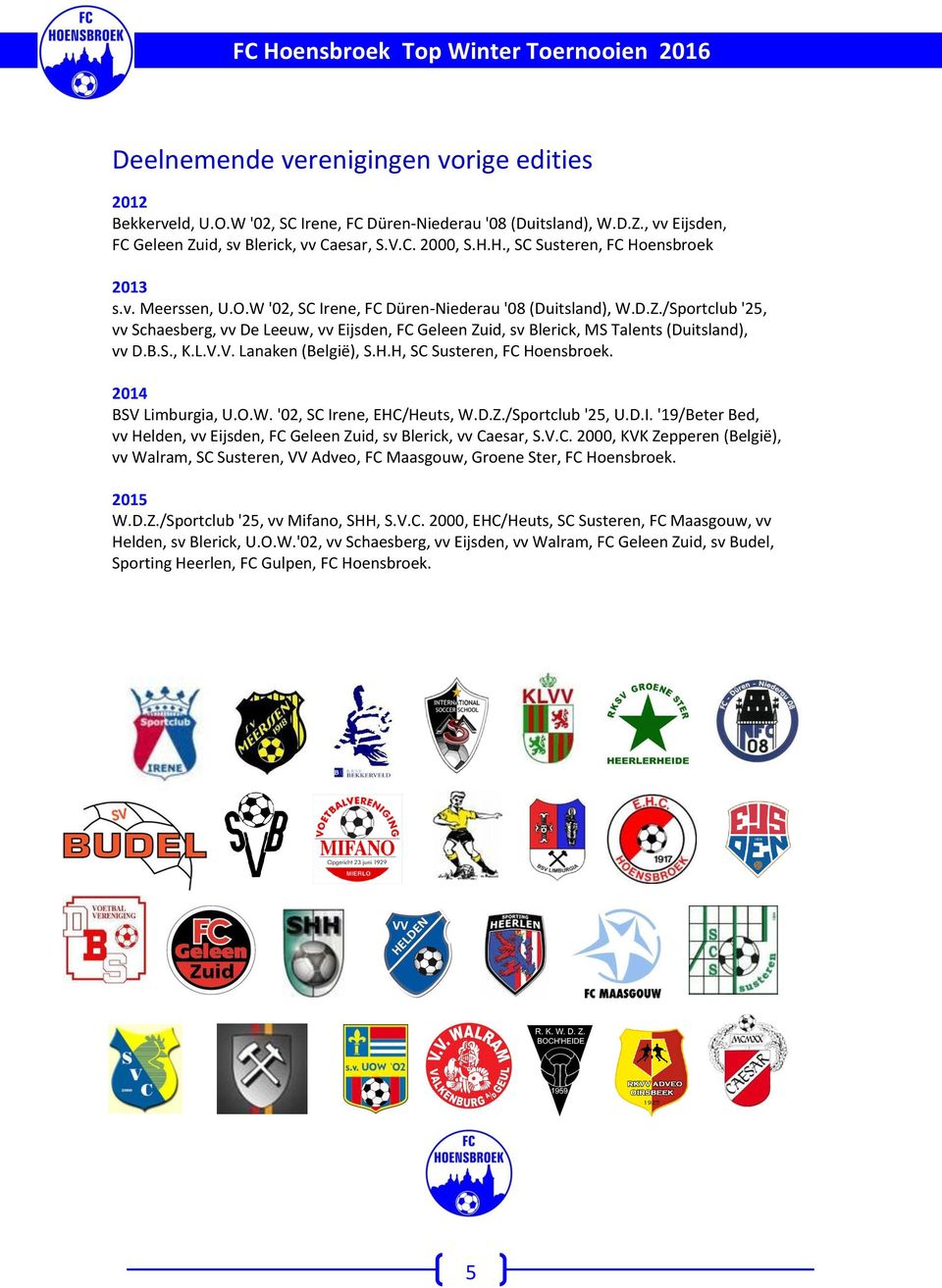 B.S., K.L.V.V. Lanaken (België), S.H.H, SC Susteren, FC Hoensbroek. 2014 BSV Limburgia, U.O.. '02, SC Irene, EHC/Heuts,.D.Z./Sportclub '25, U.D.I. '19/Beter Bed, vv Helden, vv Eijsden, FC Geleen Zuid, sv Blerick, vv Caesar, S.