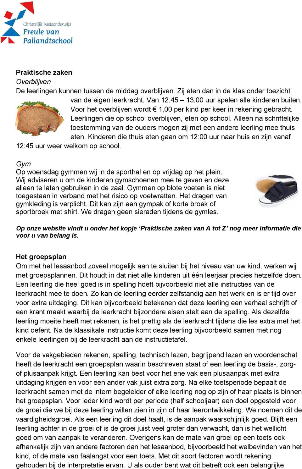 Alleen na schriftelijke toestemming van de ouders mogen zij met een andere leerling mee thuis eten. Kinderen die thuis eten gaan om 12:00 uur naar huis en zijn vanaf 12:45 uur weer welkom op school.