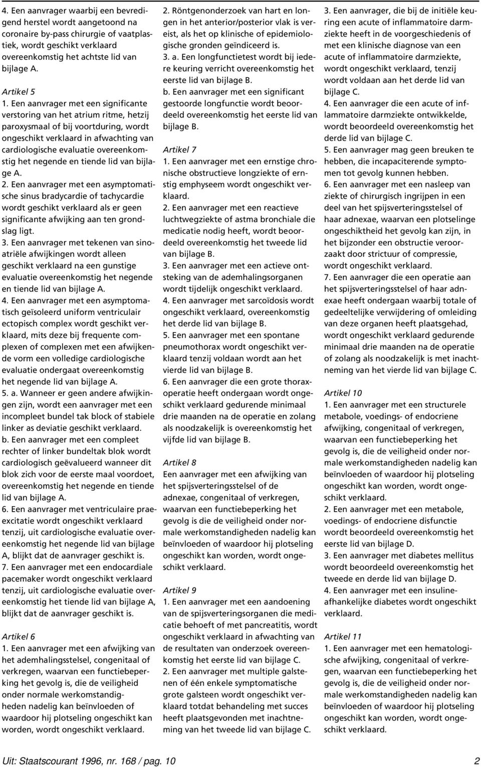 negende en tiende lid van bijlage A. 2. Een aanvrager met een asymptomatische sinus bradycardie of tachycardie wordt geschikt verklaard als er geen significante afwijking aan ten grondslag ligt. 3.