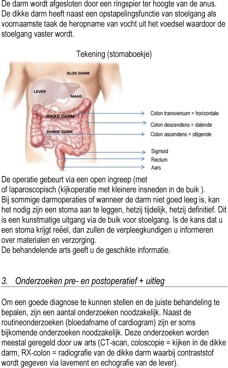 Tekening (stomaboekje) Colon transversum = horizontale Colon descendens = dalende Colon ascendens = stijgende Sigmoid Rectum Aars De operatie gebeurt via een open ingreep (met grote insnede in de