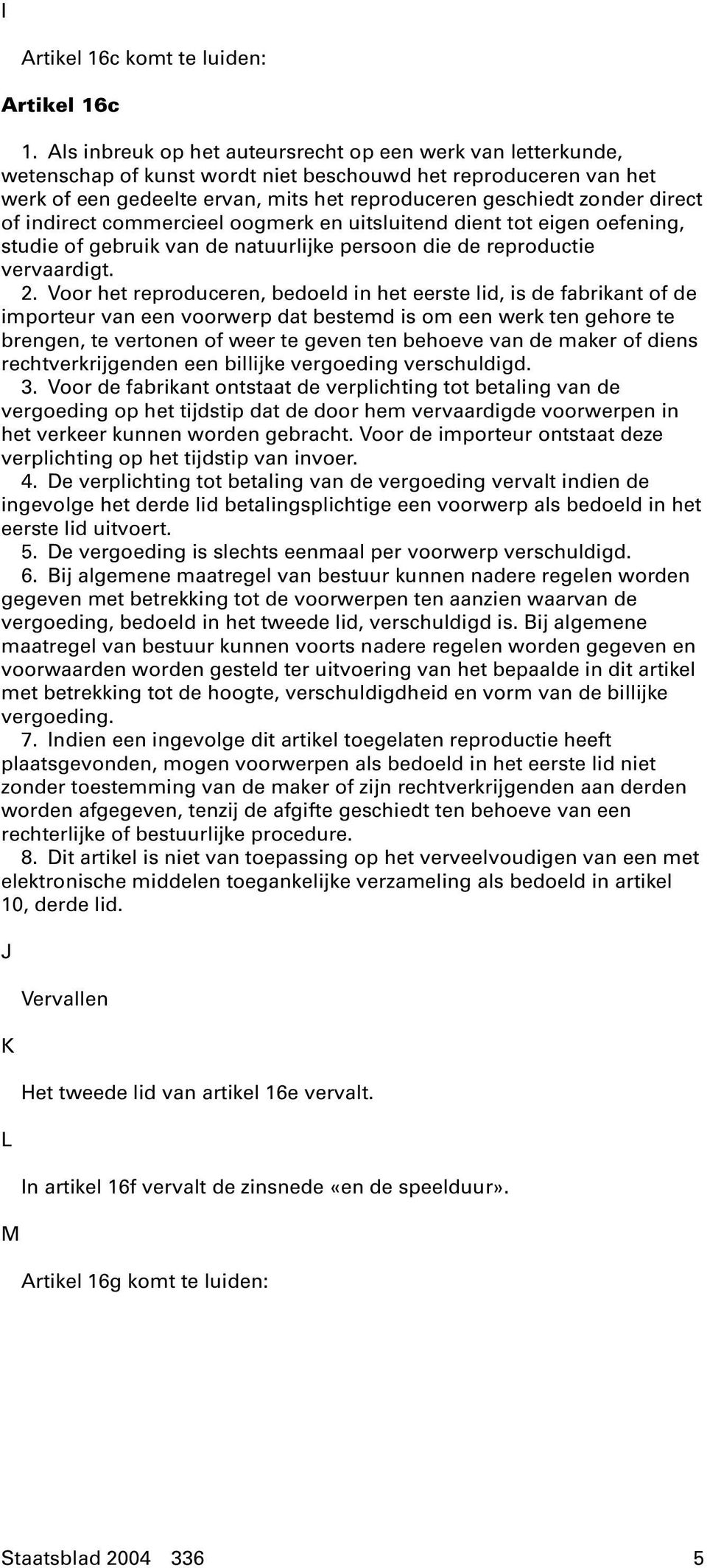 direct of indirect commercieel oogmerk en uitsluitend dient tot eigen oefening, studie of gebruik van de natuurlijke persoon die de reproductie vervaardigt. 2.