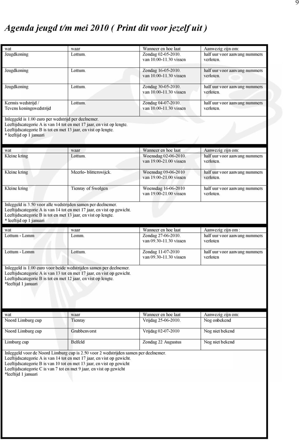 Zondag 04-07-2010. van 10.00-11.30 vissen half uur voor aanvang nummers verloten. Inleggeld is 1.00 euro per wedstrijd per deelnemer.