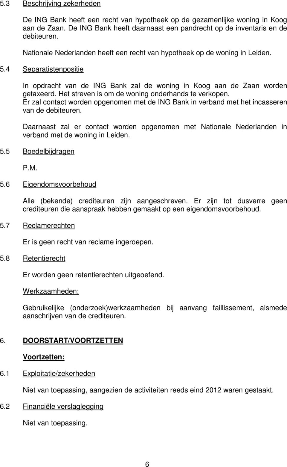 Het streven is om de woning onderhands te verkopen. Er zal contact worden opgenomen met de ING Bank in verband met het incasseren van de debiteuren.