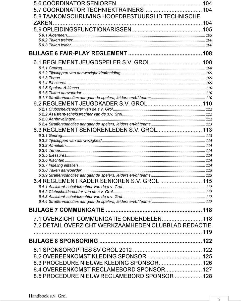 .. 109 6.1.4 Blessures... 109 6.1.5 Spelers A-klasse... 110 6.1.6 Taken aanvoerder... 110 6.1.7 Straffen/sancties aangaande spelers, leiders en/of teams... 110 6.2 REGLEMENT JEUGDKADER S.V. GROL.