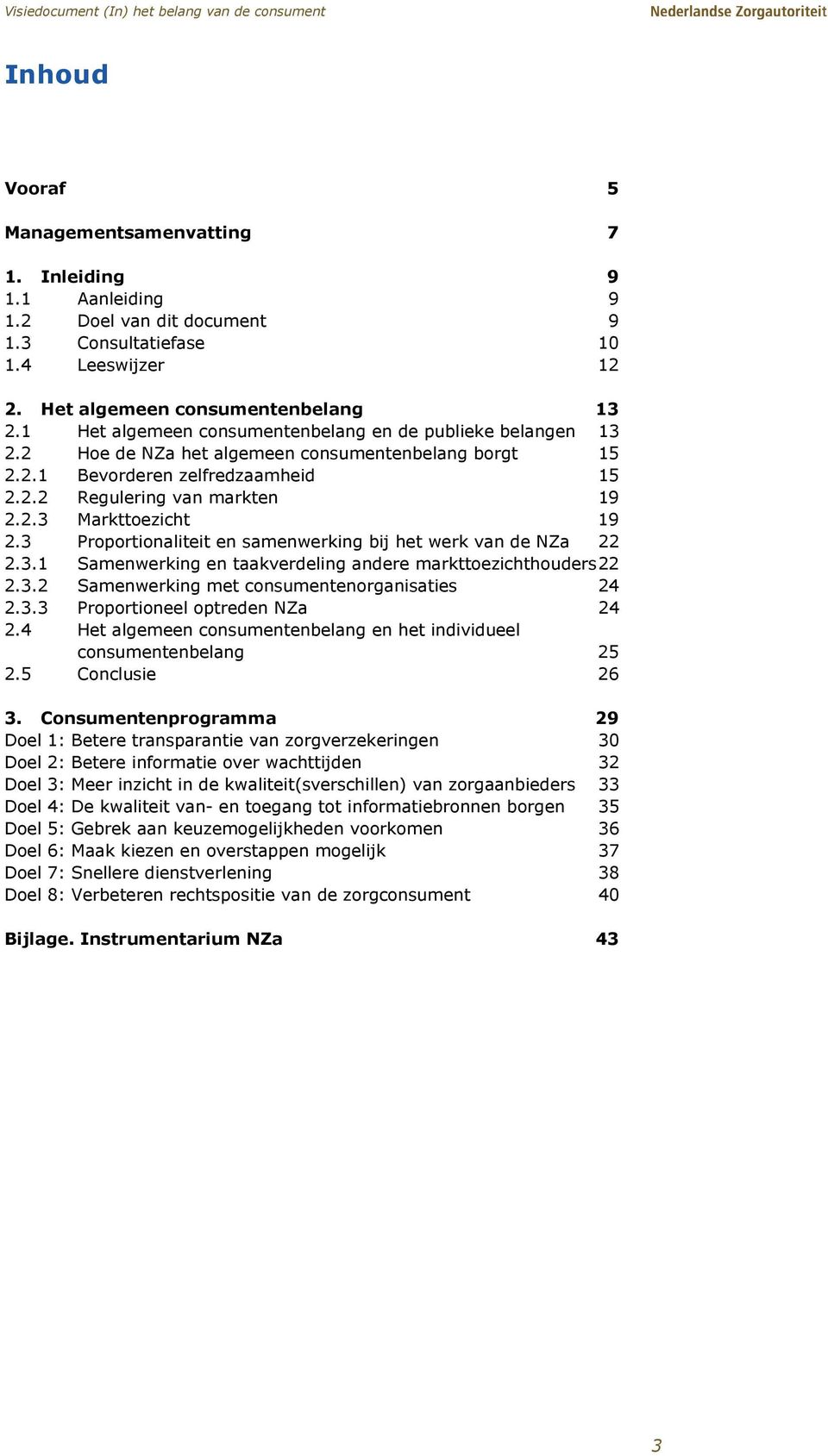 3 Proportionaliteit en samenwerking bij het werk van de NZa 22 2.3.1 Samenwerking en taakverdeling andere markttoezichthouders 22 2.3.2 Samenwerking met consumentenorganisaties 24 2.3.3 Proportioneel optreden NZa 24 2.