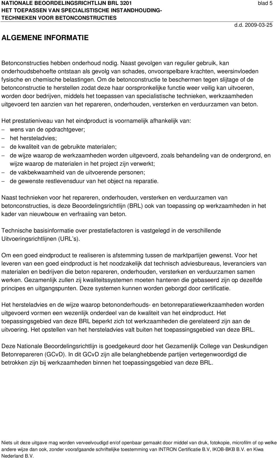 Om de betonconstructie te beschermen tegen slijtage of de betonconstructie te herstellen zodat deze haar oorspronkelijke functie weer veilig kan uitvoeren, worden door bedrijven, middels het