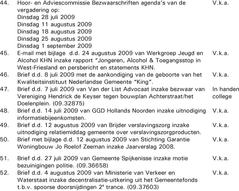 47. Brief d.d. 7 juli 2009 van Van der List Advocaat inzake bezwaar van Vereniging Hendrick de Keyser tegen bouwplan Achterstraat/het Doelenplein. (09.32875) 48. Brief d.d. 14 juli 2009 van GGD Hollands Noorden inzake uitnodiging informatiebijeenkomsten.