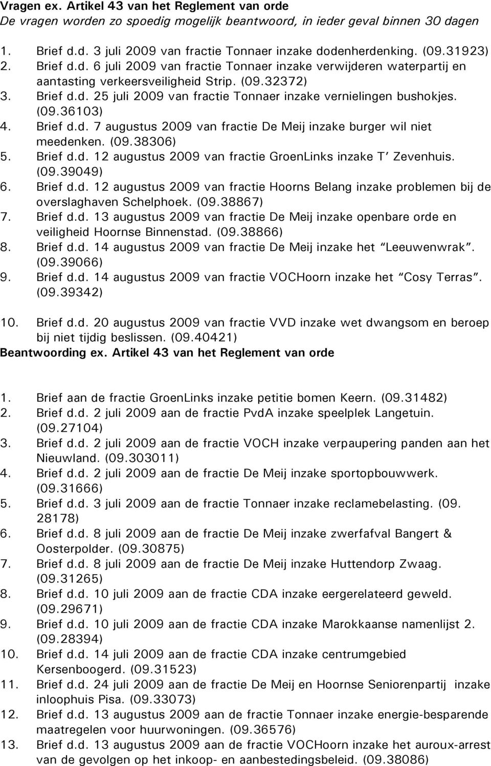 (09.36103) 4. Brief d.d. 7 augustus 2009 van fractie De Meij inzake burger wil niet meedenken. (09.38306) 5. Brief d.d. 12 augustus 2009 van fractie GroenLinks inzake T Zevenhuis. (09.39049) 6.