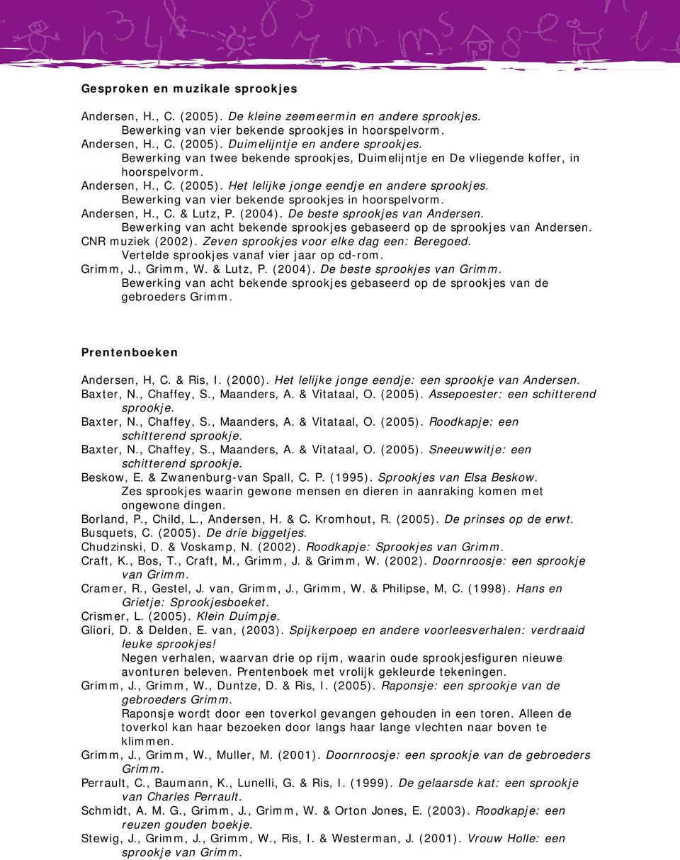 Bewerking van vier bekende sprookjes in hoorspelvorm. Andersen, H., C. & Lutz, P. (2004). De beste sprookjes van Andersen. Bewerking van acht bekende sprookjes gebaseerd op de sprookjes van Andersen.