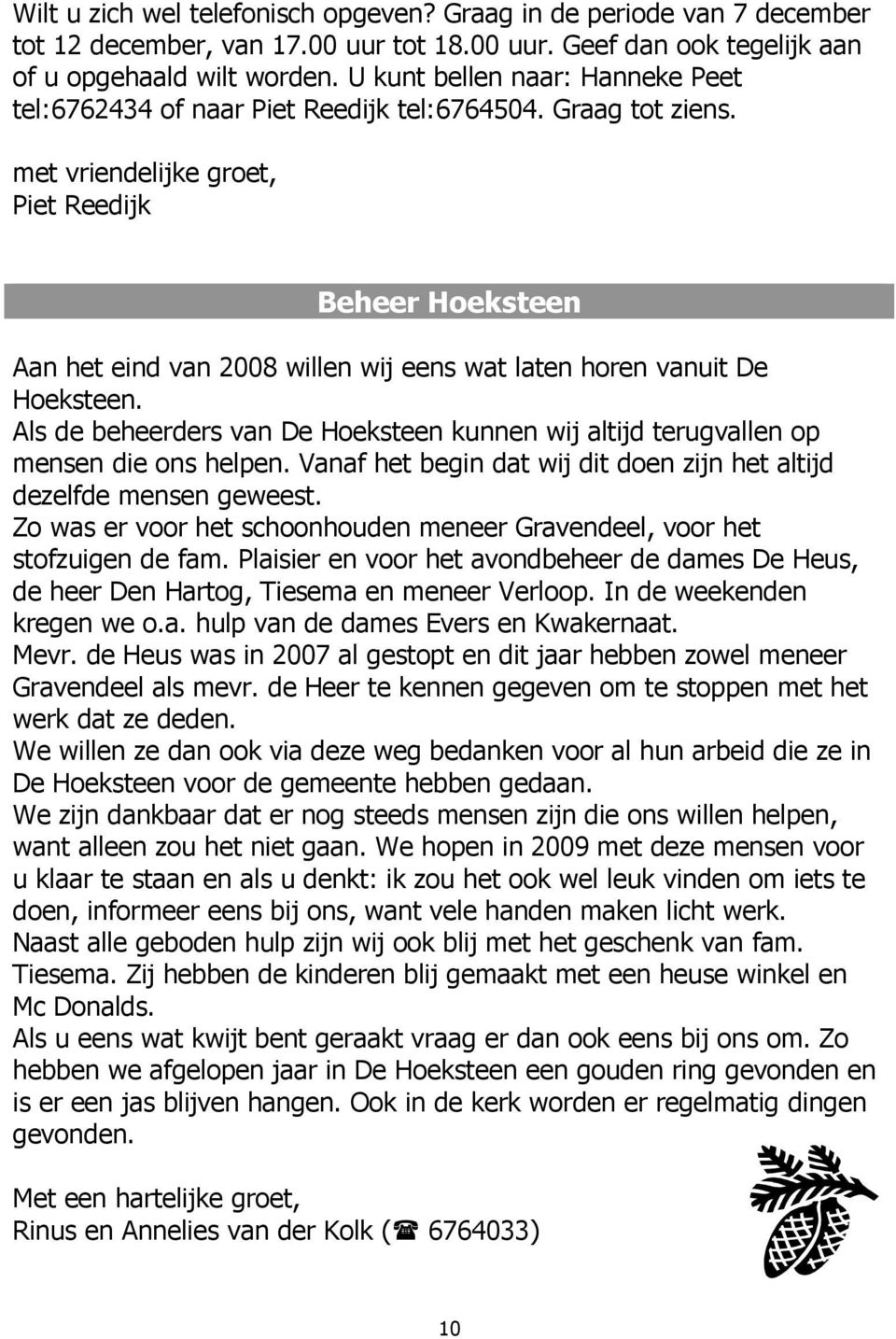 met vriendelijke groet, Piet Reedijk Beheer Hoeksteen Aan het eind van 2008 willen wij eens wat laten horen vanuit De Hoeksteen.