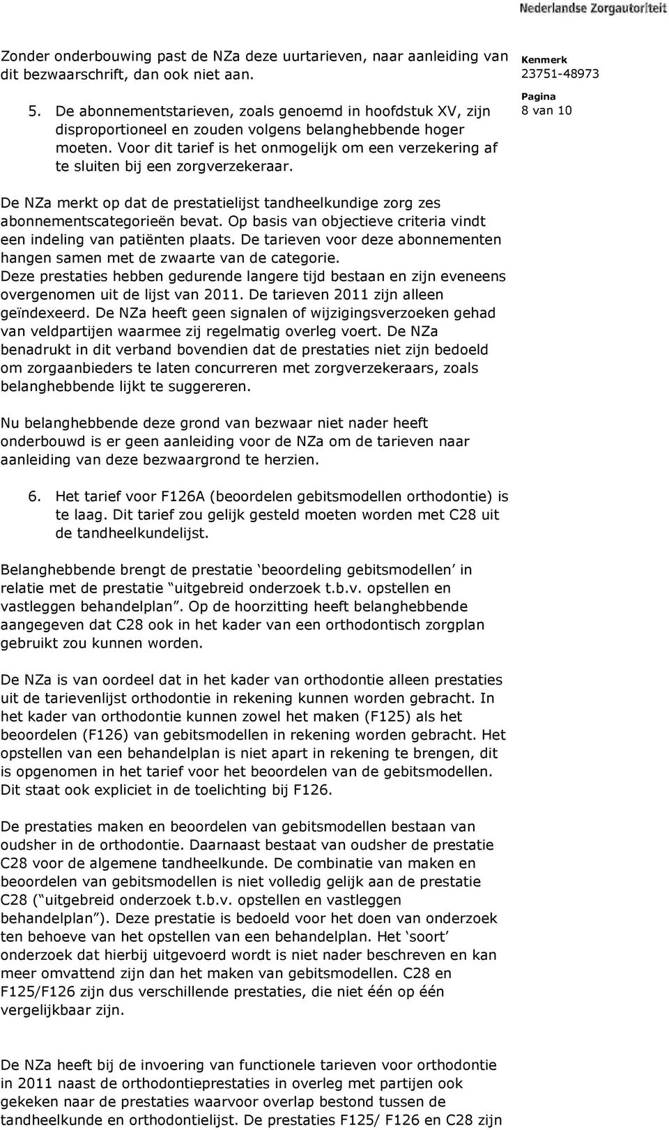 Voor dit tarief is het onmogelijk om een verzekering af te sluiten bij een zorgverzekeraar. 8 van 10 De NZa merkt op dat de prestatielijst tandheelkundige zorg zes abonnementscategorieën bevat.