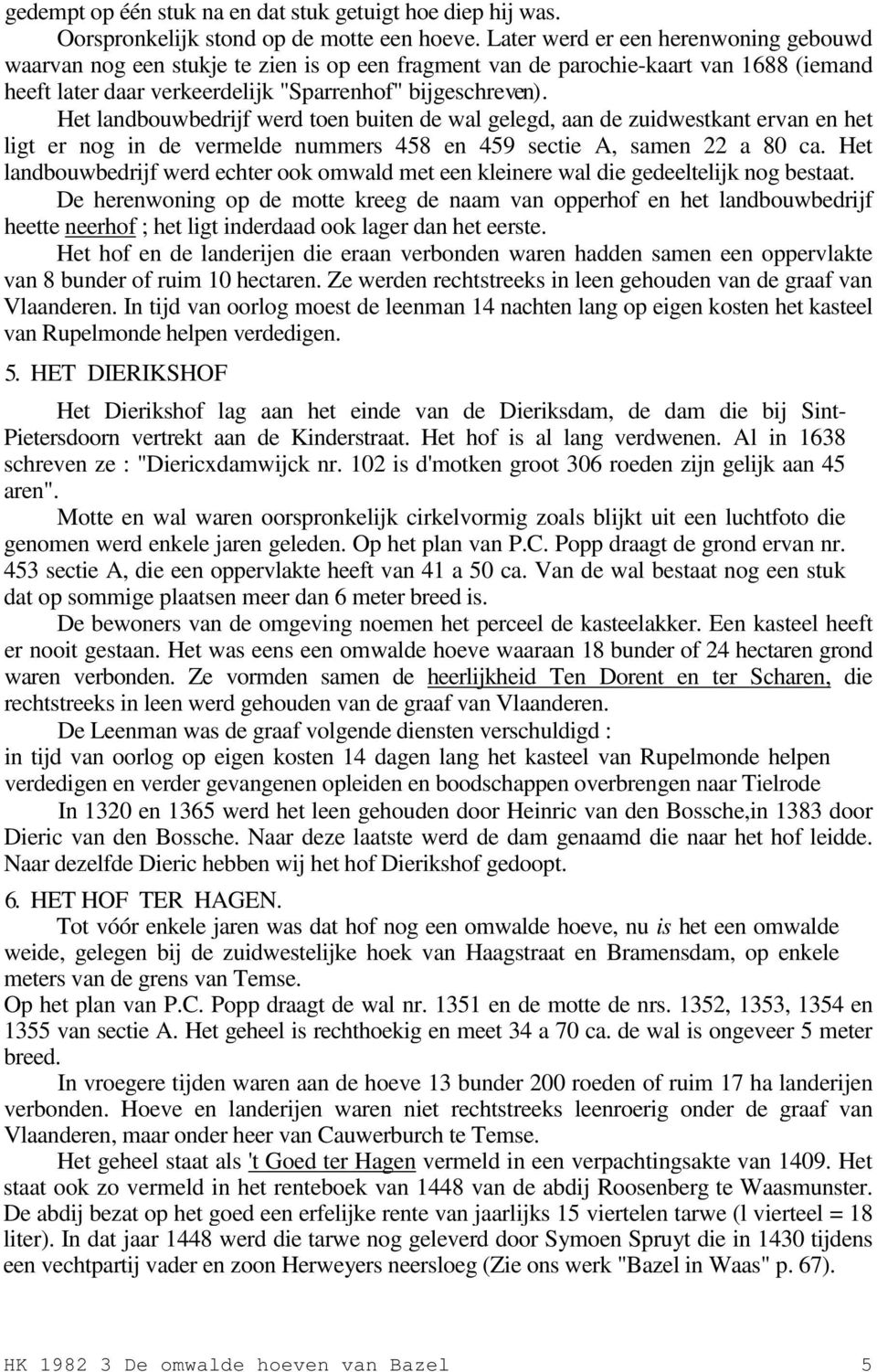 Het landbouwbedrijf werd toen buiten de wal gelegd, aan de zuidwestkant ervan en het ligt er nog in de vermelde nummers 458 en 459 sectie A, samen 22 a 80 ca.