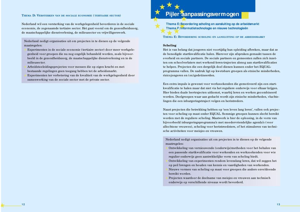 Experimenten in de sociale economie (tertiaire sector) door meer werkgelegenheid voor groepen die nu nog ongelijk behandeld worden, zoals bijvoorbeeld in de gezondheidszorg, de maatschappelijke