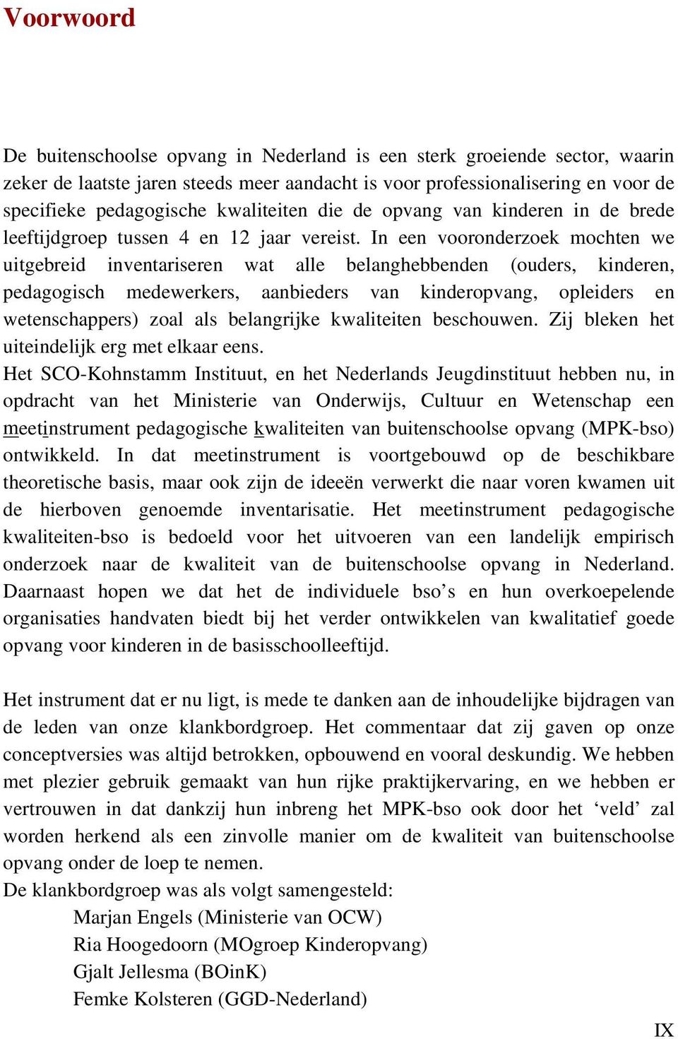 In een vooronderzoek mochten we uitgebreid inventariseren wat alle belanghebbenden (ouders, kinderen, pedagogisch medewerkers, aanbieders van kinderopvang, opleiders en wetenschappers) zoal als