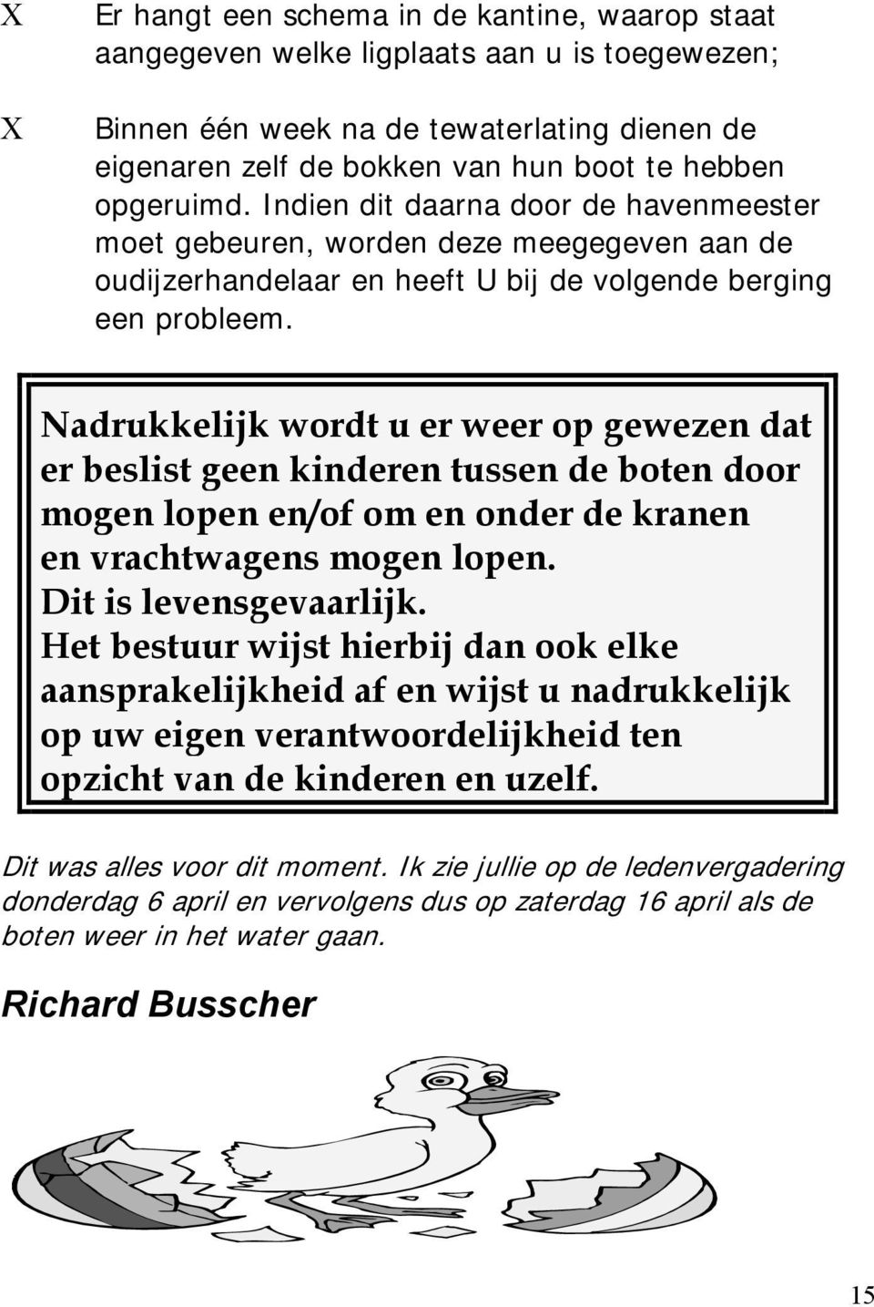 Nadrukkelijk wordt u er weer op gewezen dat er beslist geen kinderen tussen de boten door mogen lopen en/of om en onder de kranen en vrachtwagens mogen lopen. Dit is levensgevaarlijk.