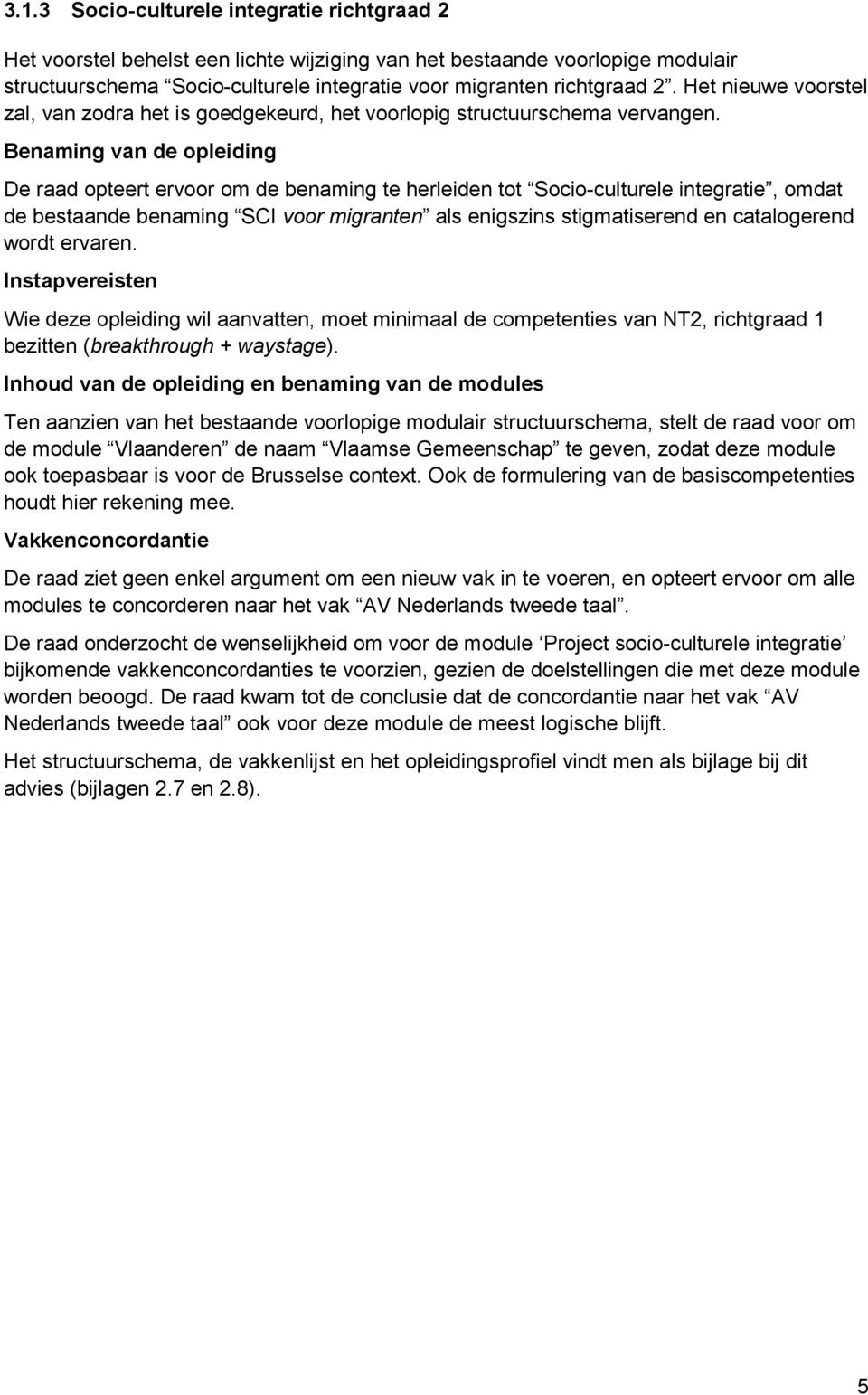 Benaming van de opleiding De raad opteert ervoor om de benaming te herleiden tot Socio-culturele integratie, omdat de bestaande benaming SCI voor migranten als enigszins stigmatiserend en