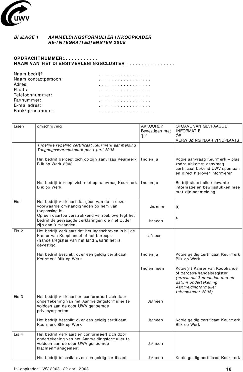 Bevestigen met ja Tijdelijke regeling certificaat Keurmerk aanmelding Tegangsvereenkmst per 1 juni 2008 OPGAVE VAN GEVRAAGDE INFORMATIE ÓF VERWIJZING NAAR VINDPLAATS Het bedrijf berept zich p zijn