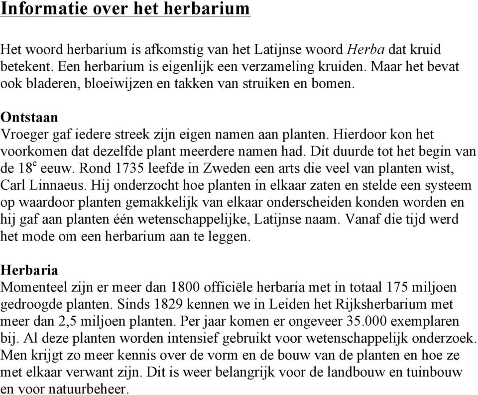 Hierdoor kon het voorkomen dat dezelfde plant meerdere namen had. Dit duurde tot het begin van de 18 e eeuw. Rond 1735 leefde in Zweden een arts die veel van planten wist, Carl Linnaeus.