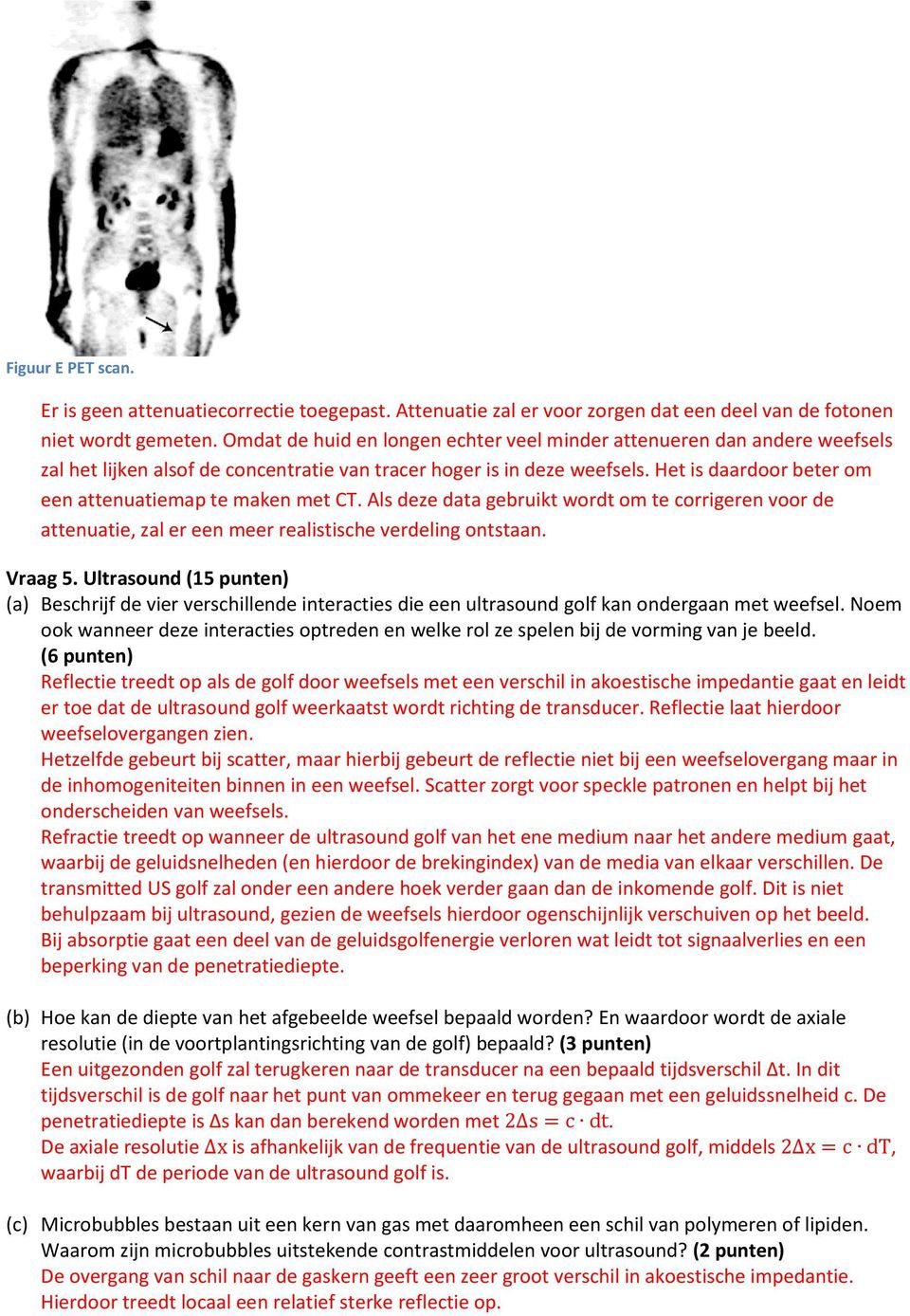 Het is daardoor beter om een attenuatiemap te maken met CT. Als deze data gebruikt wordt om te corrigeren voor de attenuatie, zal er een meer realistische verdeling ontstaan. Vraag 5.