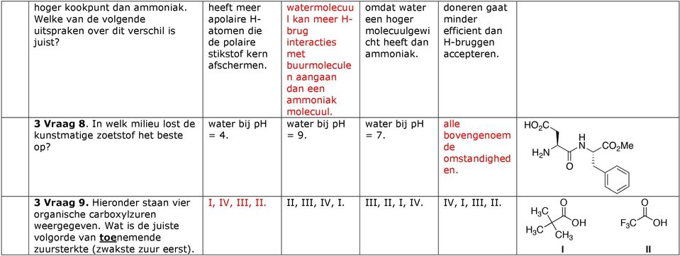 water bij ph = 9. omdat water een hoger molecuulgewi cht heeft dan ammoniak. water bij ph = 7. doneren gaat minder efficient dan H-bruggen accepteren. alle bovengenoem de omstandighed en.