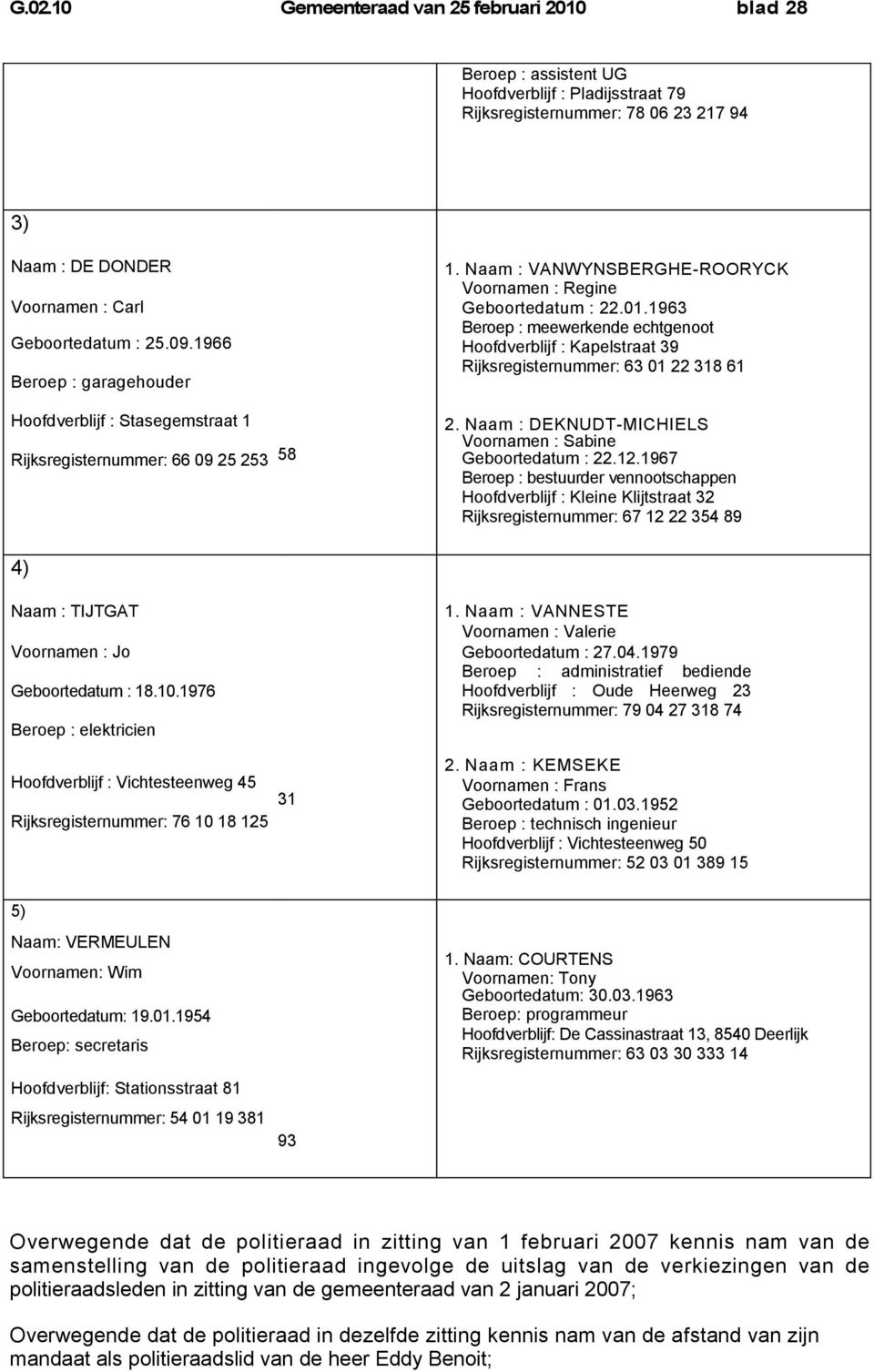 1963 Beroep : meewerkende echtgenoot Hoofdverblijf : Kapelstraat 39 Rijksregisternummer: 63 01 22 318 61 2. Naam : DEKNUDT-MICHIELS Voornamen : Sabine Geboortedatum : 22.12.