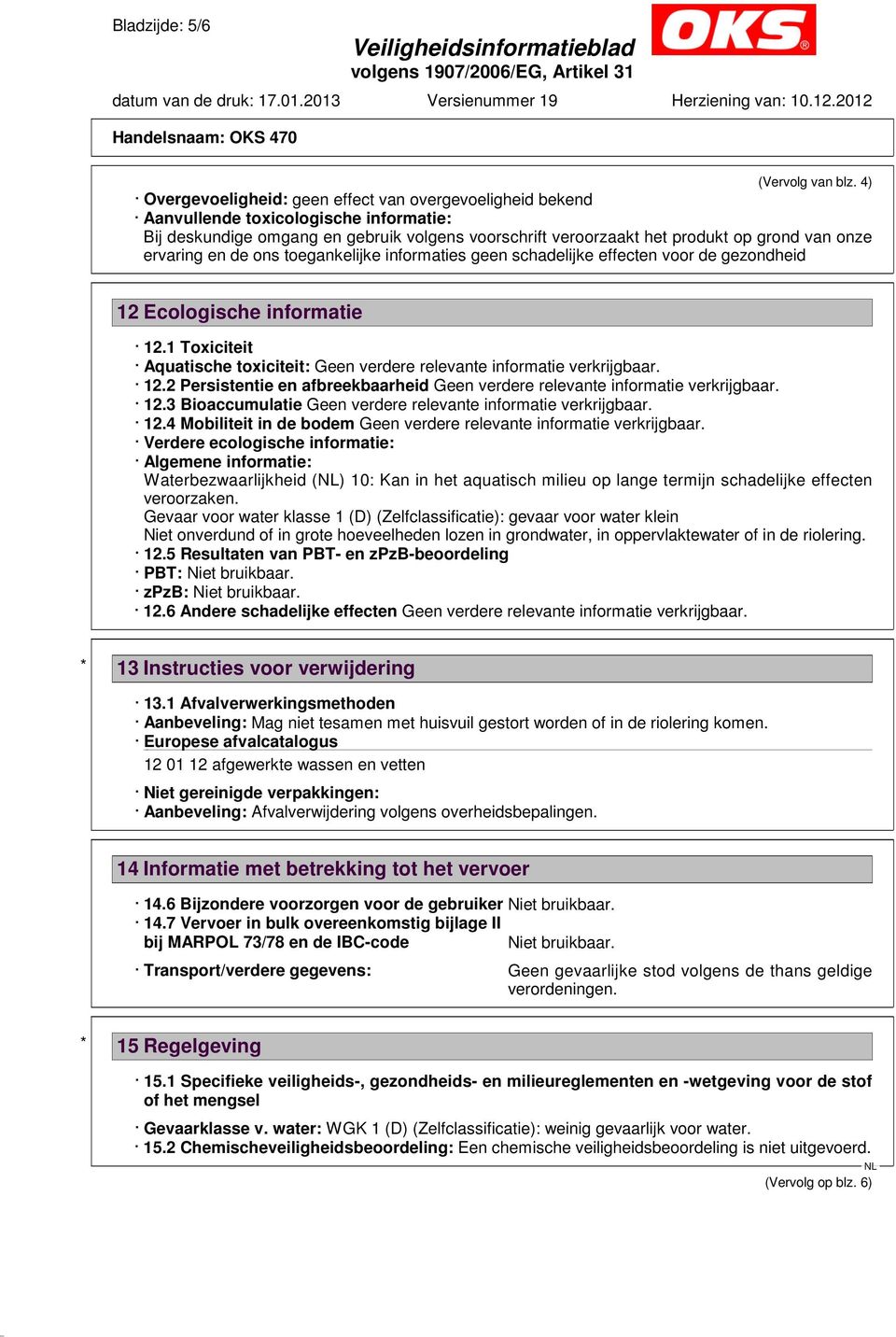 ervaring en de ons toegankelijke informaties geen schadelijke effecten voor de gezondheid 12 Ecologische informatie 12.1 Toxiciteit Aquatische toxiciteit: 12.2 Persistentie en afbreekbaarheid 12.