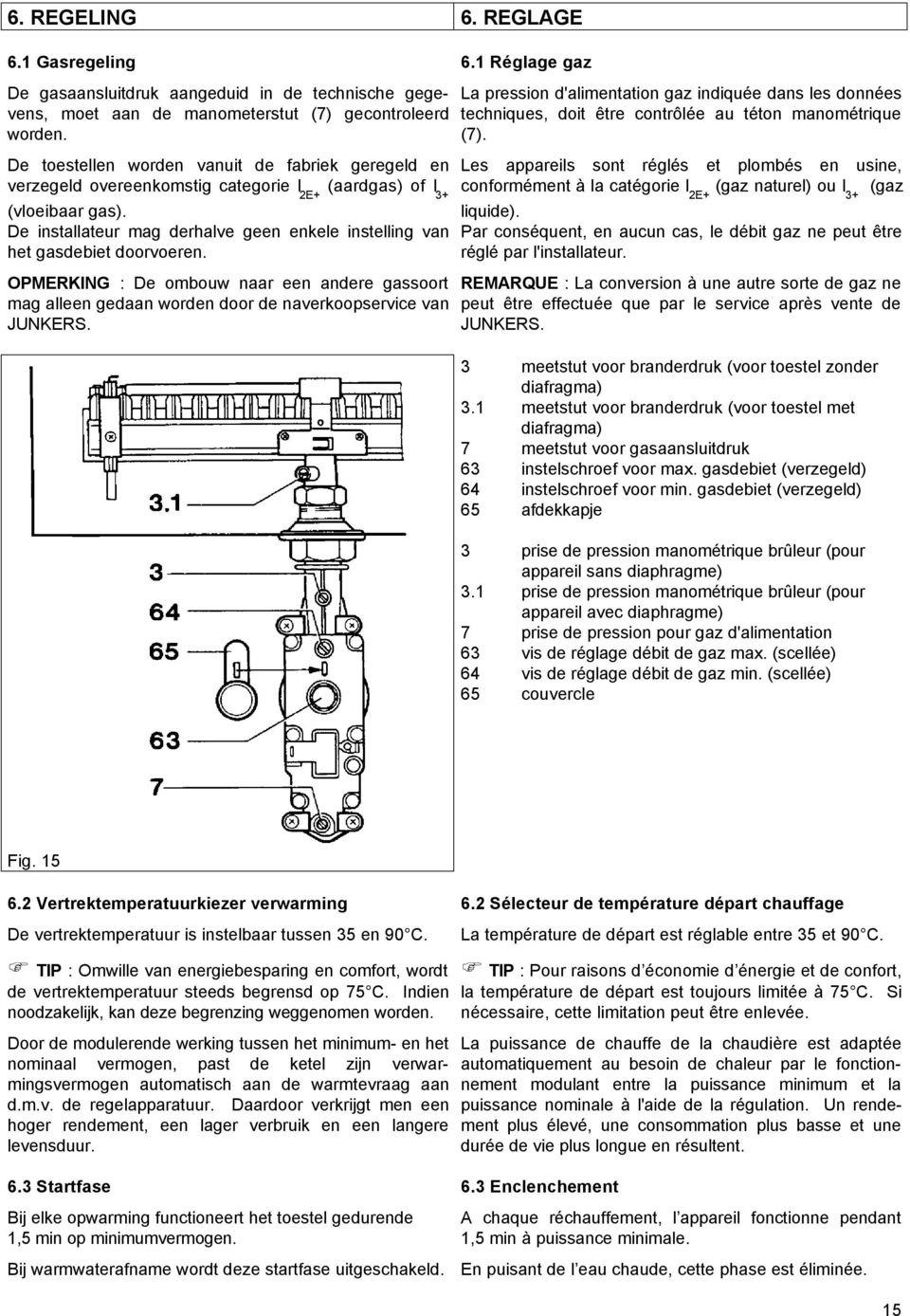 De installateur mag derhalve geen enkele instelling van het gasdebiet doorvoeren. OPMERKING : De ombouw naar een andere gassoort mag alleen gedaan worden door de naverkoopservice van JUNKERS. 6.