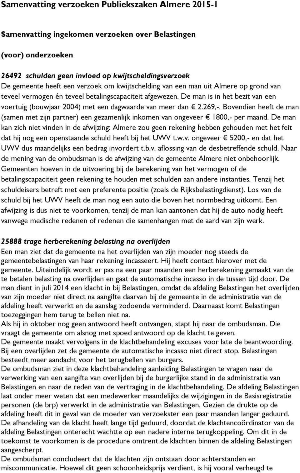 De man is in het bezit van een voertuig (bouwjaar 2004) met een dagwaarde van meer dan 2.269,-. Bovendien heeft de man (samen met zijn partner) een gezamenlijk inkomen van ongeveer 1800,- per maand.