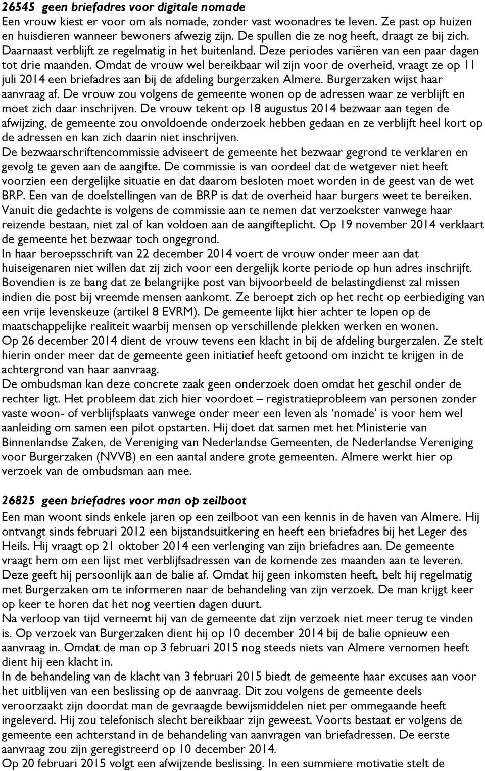 Omdat de vrouw wel bereikbaar wil zijn voor de overheid, vraagt ze op 11 juli 2014 een briefadres aan bij de afdeling burgerzaken Almere. Burgerzaken wijst haar aanvraag af.
