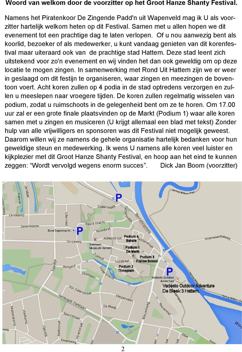 Of u nou aanwezig bent als koorlid, bezoeker of als medewerker, u kunt vandaag genieten van dit korenfestival maar uiteraard ook van de prachtige stad Hattem.