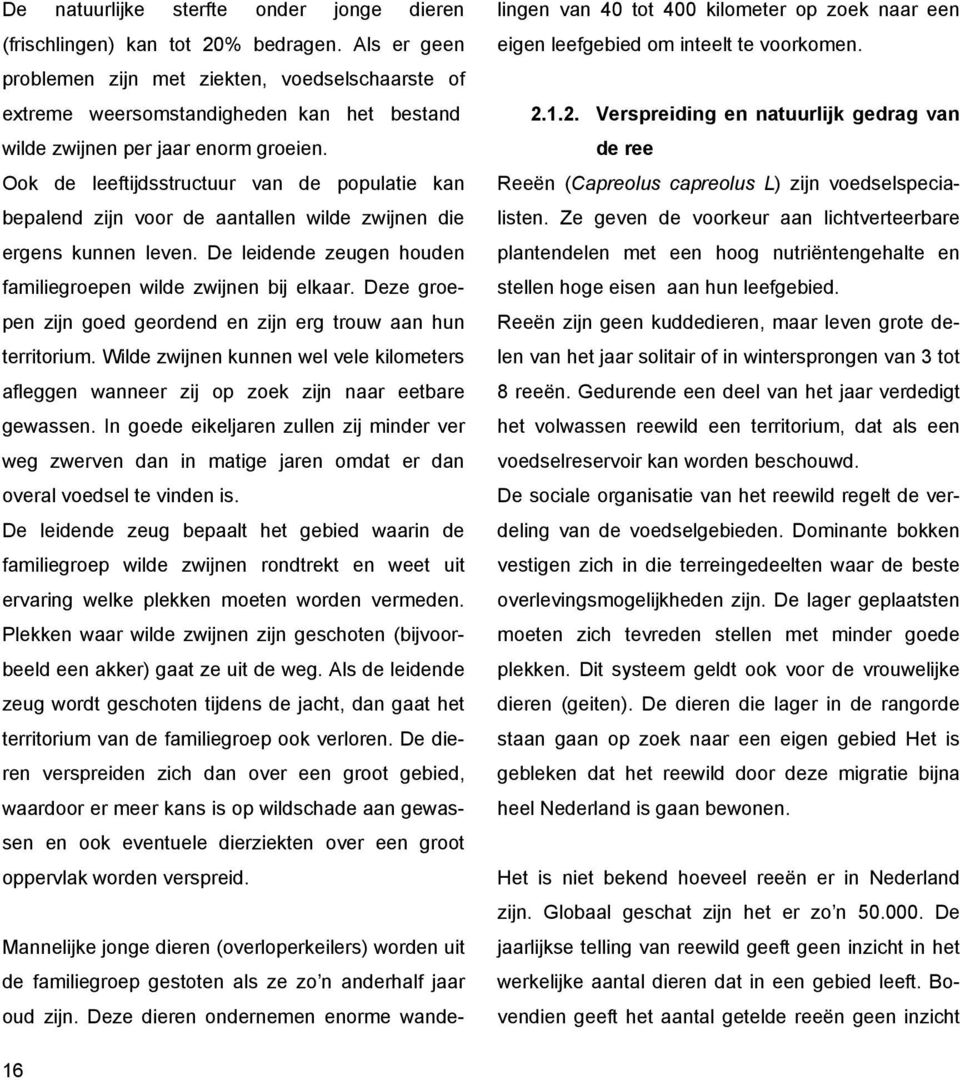 Ook de leeftijdsstructuur van de populatie kan bepalend zijn voor de aantallen wilde zwijnen die ergens kunnen leven. De leidende zeugen houden familiegroepen wilde zwijnen bij elkaar.