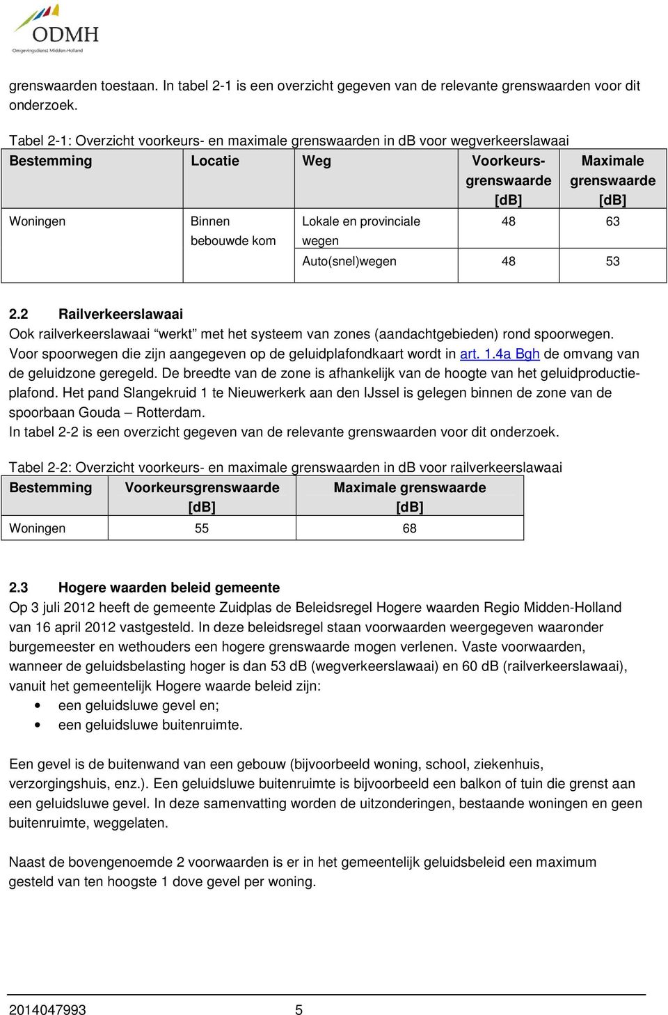 Maximale grenswaarde [db] 48 63 Auto(snel)wegen 48 53 2.2 Railverkeerslawaai Ook railverkeerslawaai werkt met het systeem van zones (aandachtgebieden) rond spoorwegen.