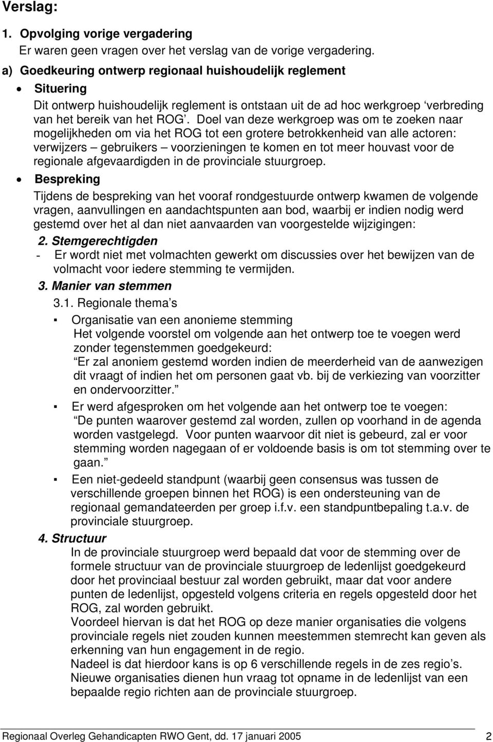 Doel van deze werkgroep was om te zoeken naar mogelijkheden om via het ROG tot een grotere betrokkenheid van alle actoren: verwijzers gebruikers voorzieningen te komen en tot meer houvast voor de