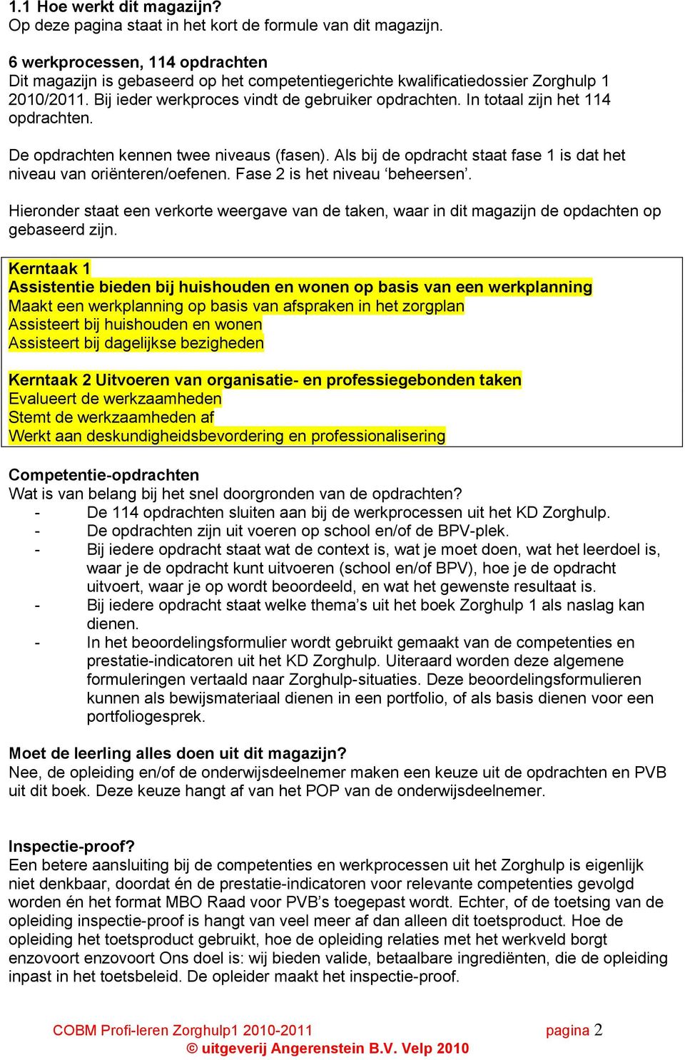 In totaal zijn het 114 opdrachten. De opdrachten kennen twee niveaus (fasen). Als bij de opdracht staat fase 1 is dat het niveau van oriënteren/oefenen. Fase 2 is het niveau beheersen.