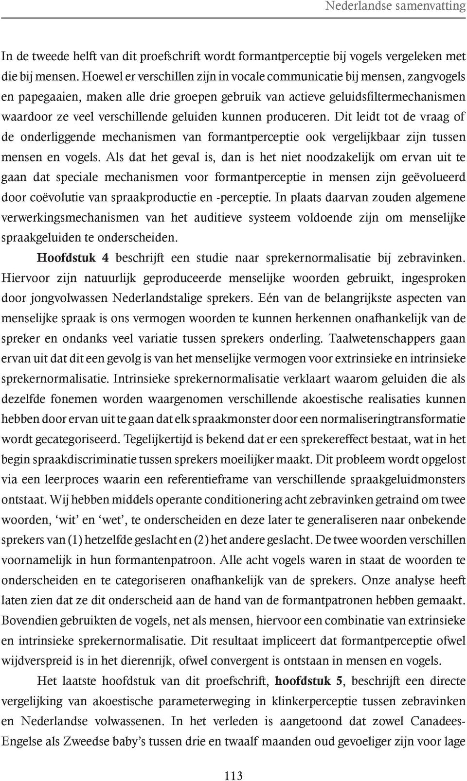 kunnen produceren. Dit leidt tot de vraag of de onderliggende mechanismen van formantperceptie ook vergelijkbaar zijn tussen mensen en vogels.